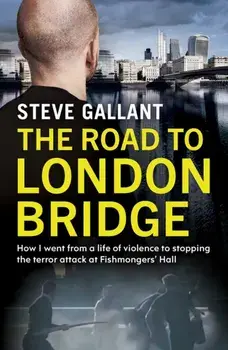 The Road to London Bridge. How I went from a life of violence to stopping the terror attack Fishmongers' Hall, Paperback/Steve Gallant