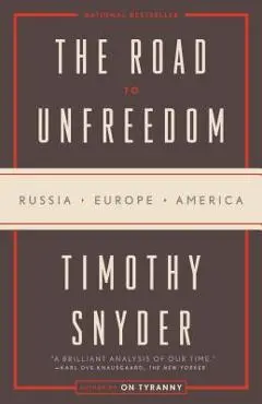 The Road to Unfreedom: Russia, Europe, America - Timothy Snyder