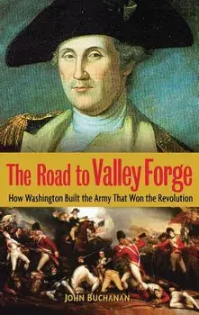 The Road to Valley Forge: How Washington Built the Army That Won the Revolution, Hardcover/John Buchanan