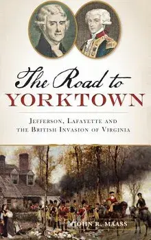 The: Road to Yorktown: Jefferson, Lafayette and the British Invasion of Virginia, Hardcover/John R. Maass