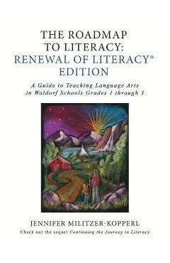 The Roadmap to Literacy Renewal of Literacy Edition: A Guide to Teaching Language Arts in Waldorf Schools Grades 1 through 3 - Jennifer Irene Militzer-kopperl