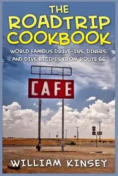 The Roadtrip Cookbook: World Famous Drive-Ins, Diners, and Dive Recipes from Route 66, Paperback/William Kinsey
