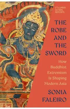 The Robe and the Sword: How Buddhist Extremism Is Shaping Modern Asia - Sonia Faleiro