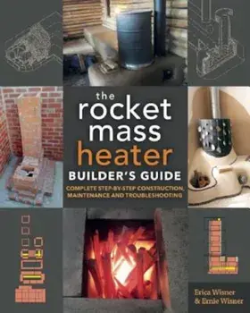 The Rocket Mass Heater Builder's Guide: Complete Step-By-Step Construction, Maintenance and Troubleshooting, Paperback/Erica Wisner