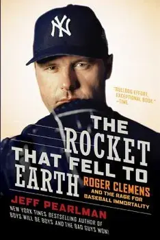The Rocket That Fell to Earth: Roger Clemens and the Rage for Baseball Immortality, Paperback/Jeff Pearlman