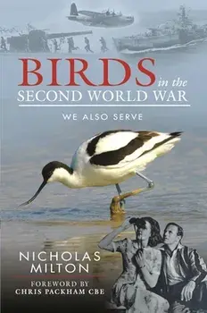 The Role of Birds in World War Two. How Ornithology Helped to Win the War, Hardback/Nicholas Milton