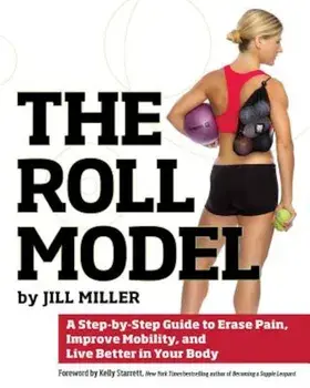 The Roll Model: A Step-By-Step Guide to Erase Pain, Improve Mobility, and Live Better in Your Body, Paperback/Jill Miller