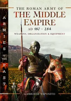 The Roman Army of the Middle Empire, AD 180-284. Weapons, Organization and Equipment, Hardback/Gabriele Esposito