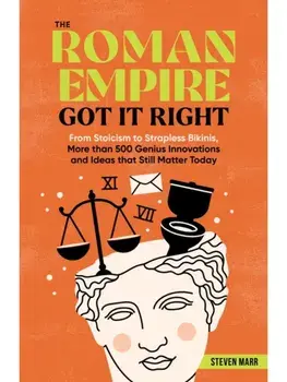 The Roman Empire Got It Right. From Stoicism to Strapless Bikinis, 413 Genius Innovations and Ideas that Still Matter Today, Paperback/Steven Marr