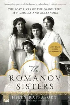 The Romanov Sisters: The Lost Lives of the Daughters of Nicholas and Alexandra, Paperback/Helen Rappaport