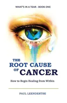 The Root Cause of Cancer - How To Begin Healing From Within, Paperback/Paul Leendertse