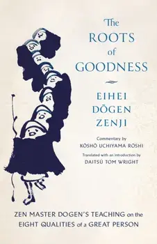 The Roots of Goodness. Zen Master Dogen's Teaching on the Eight Qualities of a Great Person, Paperback/Eihei Dogen