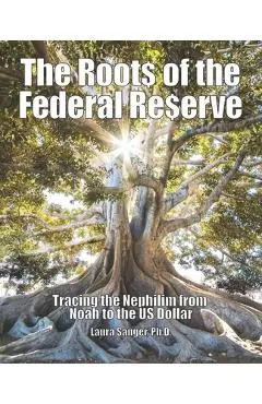 The Roots of the Federal Reserve: Tracing the Nephilim from Noah to the US Dollar - Laura Sanger