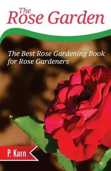 The Rose Garden: The Best Rose Gardening Book for Rose Gardeners, Paperback/P. Karn