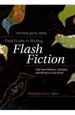 The Rose Metal Press Field Guide to Writing Flash Fiction: Tips from Editors, Teachers, and Writers in the Field - Masih