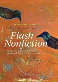 The Rose Metal Press Field Guide to Writing Flash Nonfiction: Advice and Essential Exercises from Respected Writers, Editors, and Teachers, Paperback/Dinty W. Moore