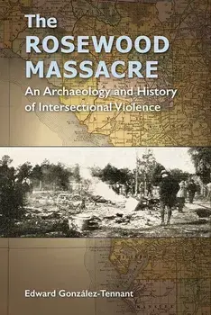 The Rosewood Massacre: An Archaeology and History of Intersectional Violence, Paperback/Edward Gonz lez-Tennant