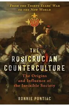 The Rosicrucian Counterculture: The Origins and Influence of the Invisible Society - Ronnie Pontiac