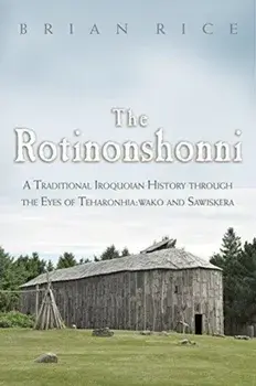 The Rotinonshonni: A Traditional Iroquoian History Through the Eyes of Teharonhia: Wako and Sawiskera, Paperback/Brian Rice