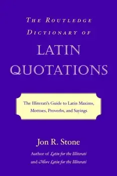 The Routledge Dictionary of Latin Quotations. The Illiterati's Guide to Latin Maxims, Mottoes, Proverbs, and Sayings, Paperback/***