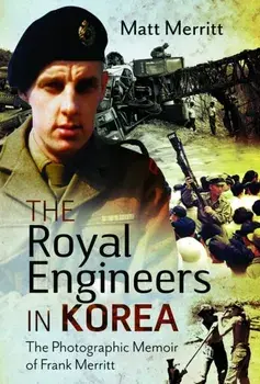 The Royal Engineers in Korea. The Photographic Memoir of Frank Merritt, Hardback/Matt Merritt