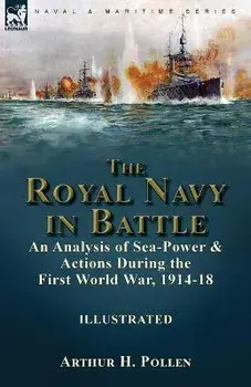 The Royal Navy in Battle: an Analysis of Sea-Power and Actions During the First World War, 1914-18: an Analysis of Sea-Power and Actions During, Paperback/Arthur H. Pollen