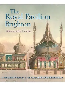The Royal Pavilion, Brighton. A Regency Palace of Colour and Sensation, Hardback/Alexandra Loske