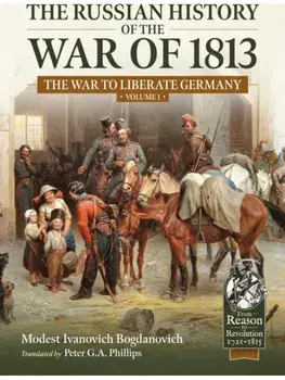 The Russian History of the War of 1813 Volume 1. The War to Liberate Germany, Paperback/Ivanovich Bogdanovich