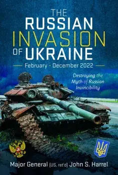 The Russian Invasion of Ukraine, February - December 2022. Destroying the Myth of Russian Invincibility, Hardback/John S Harrel