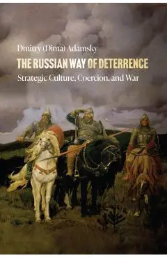 The Russian Way of Deterrence: Strategic Culture, Coercion, and War - Adamsky