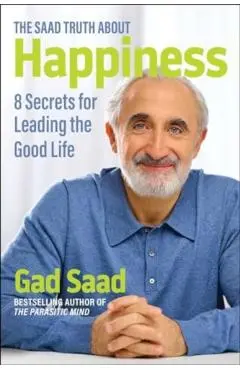 The Saad Truth about Happiness: 8 Secrets for Leading the Good Life - Gad Saad