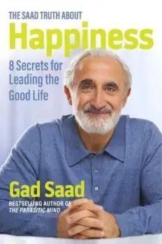 The Saad Truth about Happiness. 8 Secrets for Leading the Good Life, Hardback/Gad Saad
