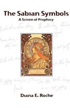 The Sabian Symbols: A Screen of Prophecy - Diana E. Roche