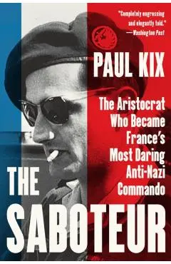 The Saboteur: The Aristocrat Who Became France's Most Daring Anti-Nazi Commando - Paul Kix