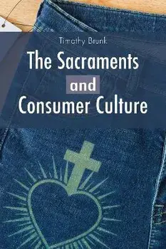 The Sacraments and Consumer Culture, Paperback/Timothy Brunk