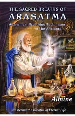 The Sacred Breaths of Arasatma: Alchemical Breathing Techniques of the Ancients--Mastering the Breaths of Eternal Life - Almine