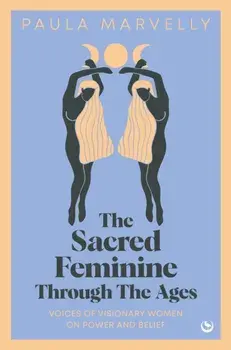 The Sacred Feminine Through The Ages. Voices of visionary women on power and belief, 0 New edition, Hardback/Paula Marvelly