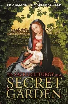 The Sacred Liturgy as a Secret Garden, Paperback/Armand De Malleray