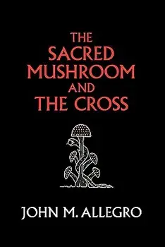 The Sacred Mushroom and the Cross: A Study of the Nature and Origins of Christianity Within the Fertility Cults of the Ancient Near East, Paperback (40th Ed.)/John M. Allegro