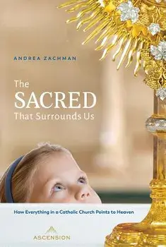 The Sacred That Surrounds Us: How Everything in a Catholic Church Points to Heaven, Paperback/Andrea Zachman