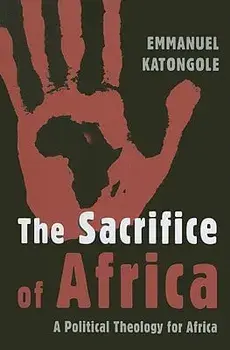The Sacrifice of Africa: A Political Theology for Africa/Emmanuel Katongole