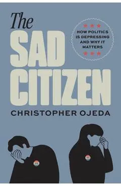 The Sad Citizen: How Politics Is Depressing and Why It Matters - Christopher Ojeda