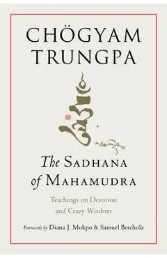The Sadhana of Mahamudra: Teachings on Devotion and Crazy Wisdom - Chögyam Trungpa
