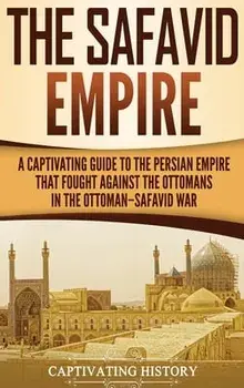 The Safavid Empire: A Captivating Guide to the Persian Empire That Fought Against the Ottomans in the Ottoman-Safavid War/Captivating History