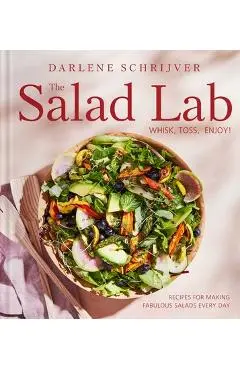 The Salad Lab: Whisk, Toss, Enjoy!: Recipes for Making Fabulous Salads Every Day (a Cookbook) - Darlene Schrijver