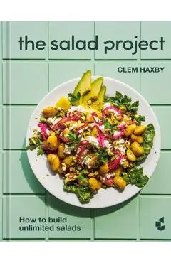 The Salad Project: How to Build Unlimited Salads [A Cookbook] - Clem Haxby