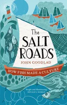 The Salt Roads. How Fish Made a Culture, New in Paperback, Paperback/John Goodlad
