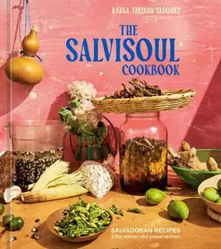 The SalviSoul Cookbook. Salvadoran Recipes and the Women Who Preserve Them, Hardback/Karla Tatiana Vasquez