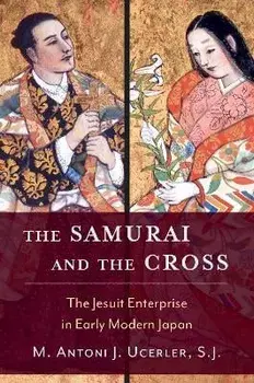 The Samurai and the Cross. The Jesuit Enterprise in Early Modern Japan, Hardback/***