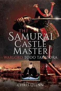 The Samurai Castle Master. Warlord Todo Takatora, Hardback/Chris Glenn